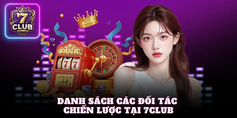 Giới thiệu 7Club về danh sách các đối tác chiến lược 