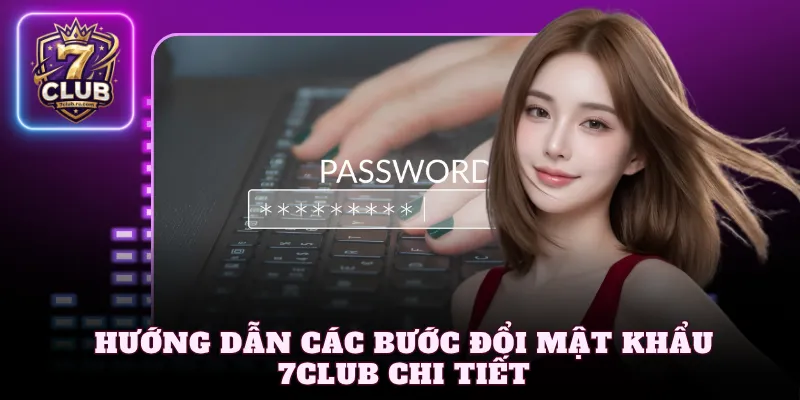 Hướng dẫn các bước đổi mật khẩu 7Club chi tiết