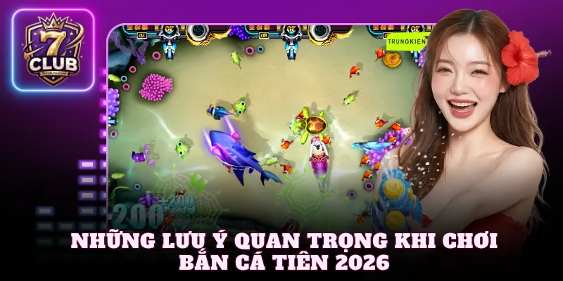 Những lưu ý quan trọng khi chơi bắn cá tiên 2026