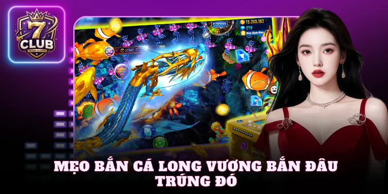 Mẹo bắn cá Long Vương bắn đâu trúng đó