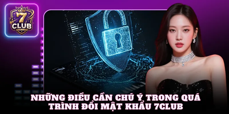 Những điều cần chú ý trong quá trình đổi mật khẩu 7Club