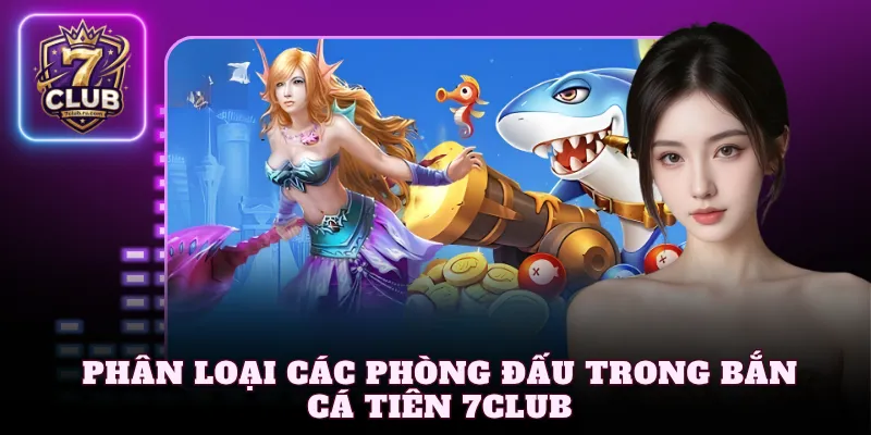 Phân loại các phòng đấu trong bắn cá tiên 7Club