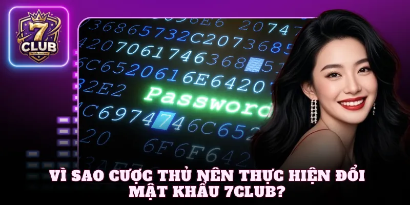 Vì sao cược thủ nên thực hiện đổi mật khẩu 7Club?