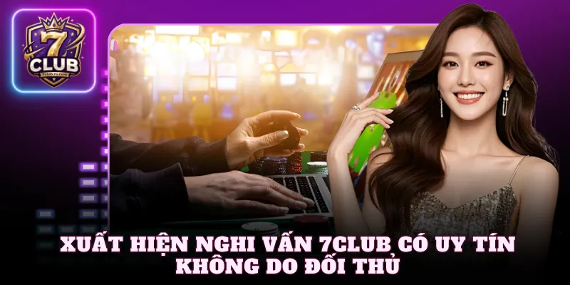 Xuất hiện nghi vấn 7Club có uy tín không do đối thủ